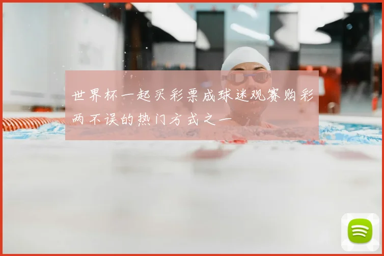 世界杯一起买彩票成球迷观赛购彩两不误的热门方式之一