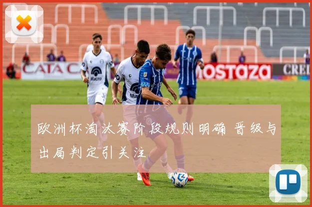 欧洲杯淘汰赛阶段规则明确 晋级与出局判定引关注