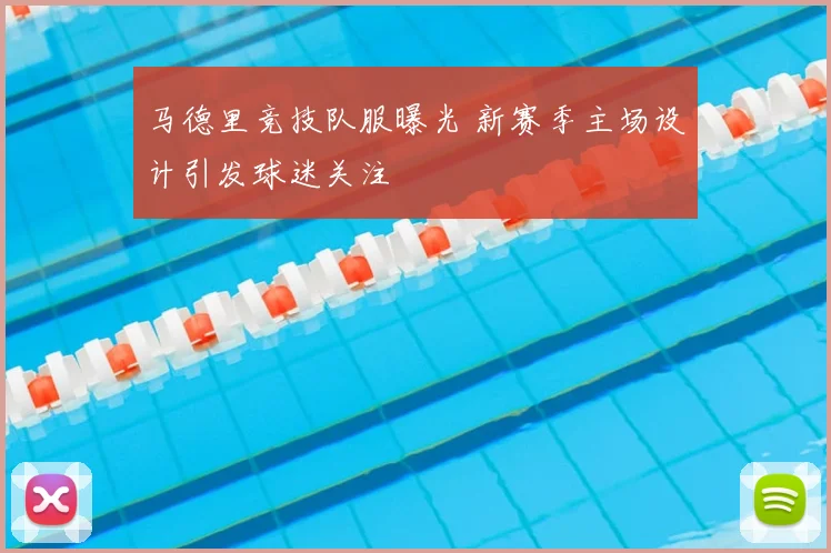 马德里竞技队服曝光 新赛季主场设计引发球迷关注