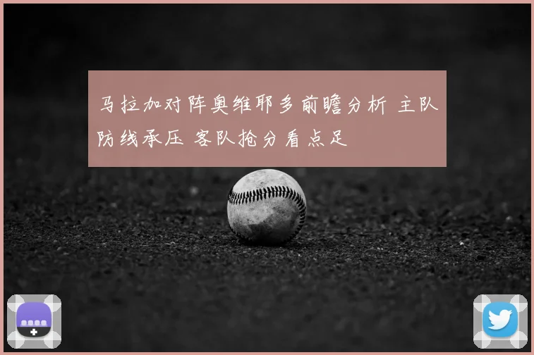 马拉加对阵奥维耶多前瞻分析 主队防线承压 客队抢分看点足