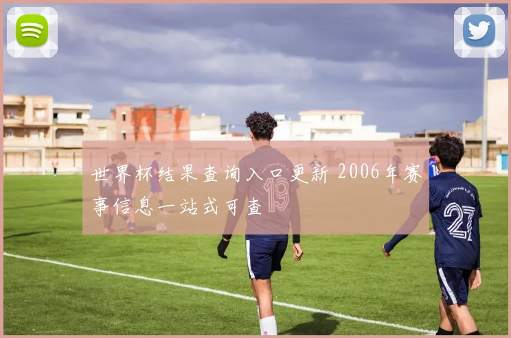 世界杯结果查询入口更新 2006年赛事信息一站式可查