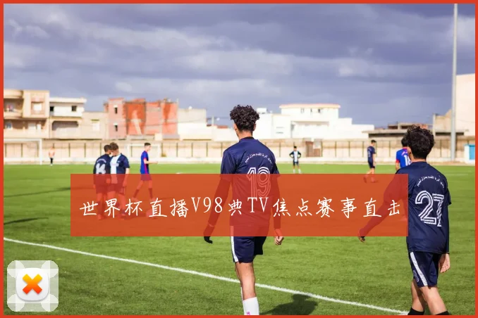 世界杯直播V98典TV焦点赛事直击