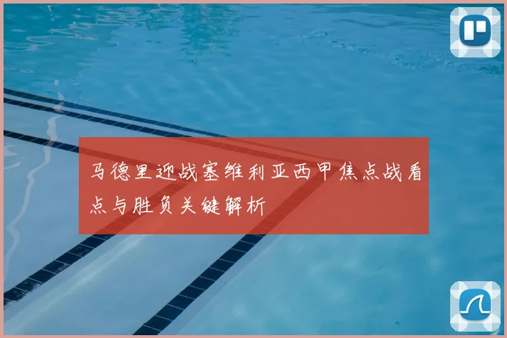马德里迎战塞维利亚西甲焦点战看点与胜负关键解析