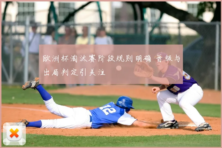 欧洲杯淘汰赛阶段规则明确 晋级与出局判定引关注