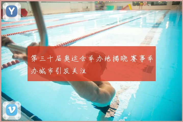 第三十届奥运会举办地揭晓 赛事举办城市引发关注