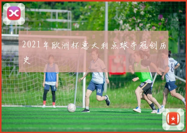 2021年欧洲杯意大利点球夺冠创历史