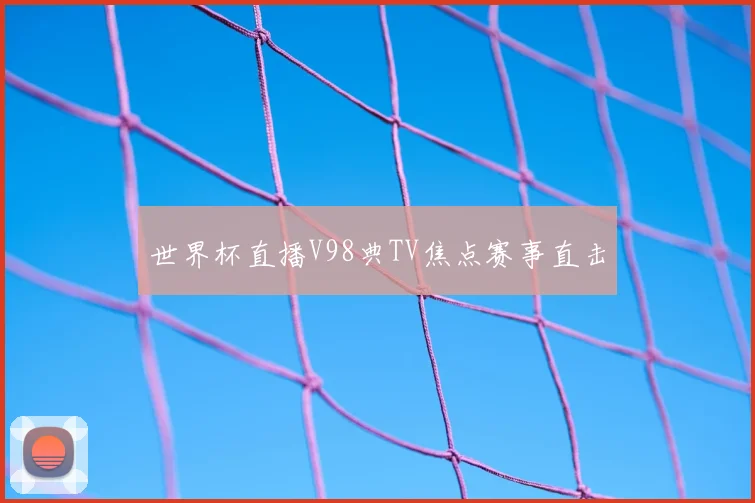 世界杯直播V98典TV焦点赛事直击