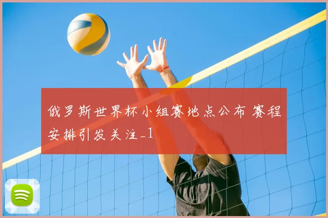 俄罗斯世界杯小组赛地点公布 赛程安排引发关注_1